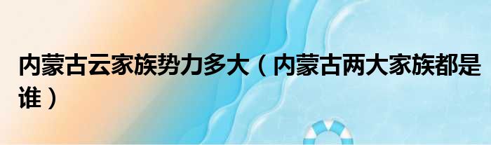 内蒙古云家族势力多大（内蒙古两大家族都是谁）