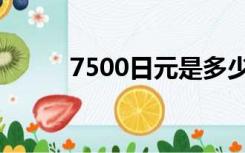 7500日元是多少人民币（7500）