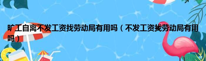 旷工自离不发工资找劳动局有用吗（不发工资找劳动局有用吗）