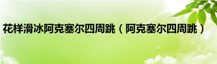 花样滑冰阿克塞尔四周跳（阿克塞尔四周跳）