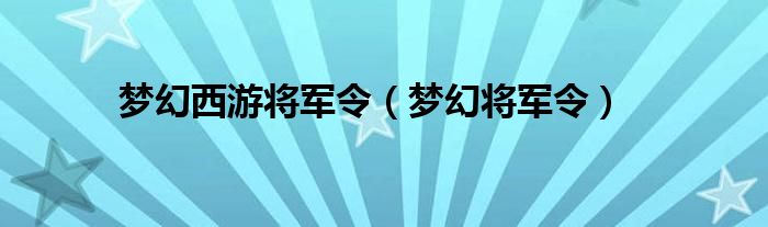 梦幻西游将军令（梦幻将军令）