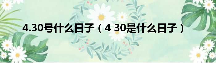 4.30号什么日子（4 30是什么日子）