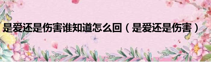 是爱还是伤害谁知道怎么回（是爱还是伤害）