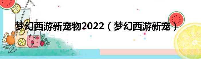 梦幻西游新宠物2022（梦幻西游新宠）