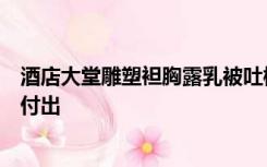 酒店大堂雕塑袒胸露乳被吐槽，工作人员：是表达母亲无私付出