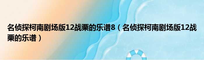 名侦探柯南剧场版12战栗的乐谱8（名侦探柯南剧场版12战栗的乐谱）