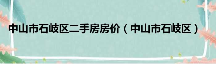 中山市石岐区二手房房价（中山市石岐区）