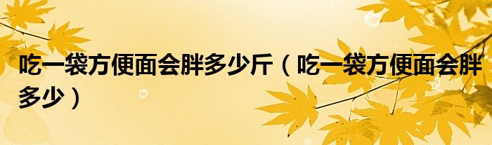 吃一袋方便面会胖多少斤（吃一袋方便面会胖多少）