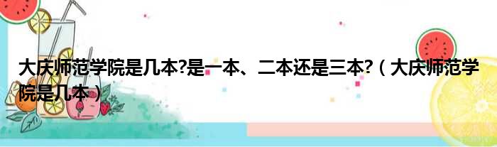 大庆师范学院是几本?是一本、二本还是三本?（大庆师范学院是几本）