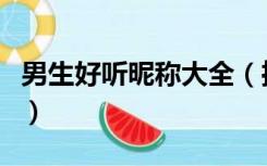 男生好听昵称大全（推荐几个好听的男生昵称）