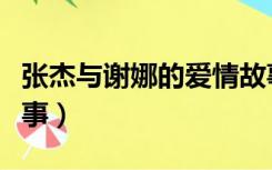 张杰与谢娜的爱情故事视频（张杰和谢娜的故事）