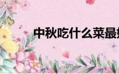 中秋吃什么菜最好（中秋吃什么）
