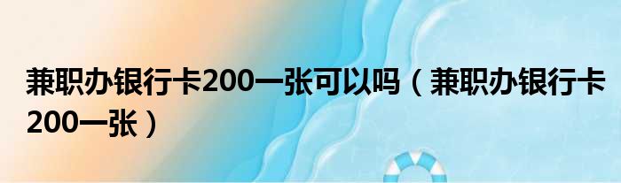 兼职办银行卡200一张可以吗（兼职办银行卡200一张）