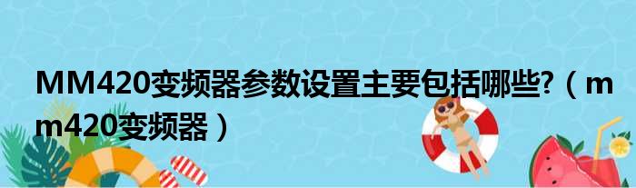 MM420变频器参数设置主要包括哪些?（mm420变频器）