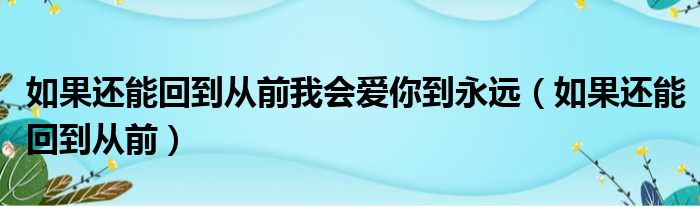 如果还能回到从前我会爱你到永远（如果还能回到从前）