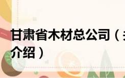 甘肃省木材总公司（关于甘肃省木材总公司的介绍）
