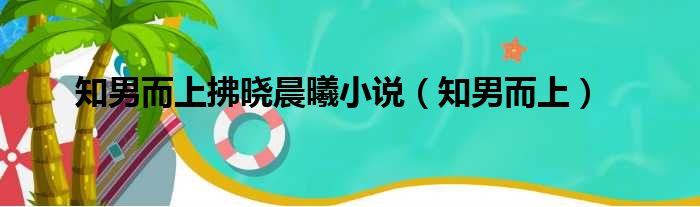 知男而上拂晓晨曦小说（知男而上）