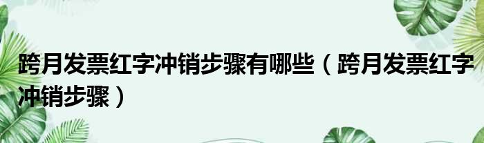 跨月发票红字冲销步骤有哪些（跨月发票红字冲销步骤）