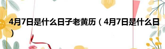 4月7日是什么日子老黄历（4月7日是什么日）