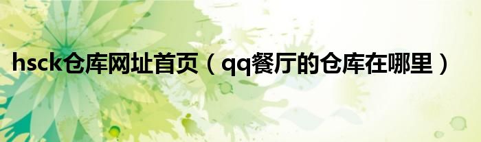 hsck仓库网址首页（qq餐厅的仓库在哪里）