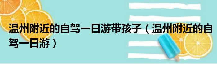 温州附近的自驾一日游带孩子（温州附近的自驾一日游）