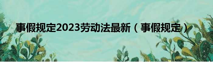 事假规定2023劳动法最新（事假规定）