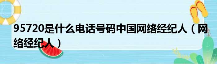 95720是什么电话号码中国网络经纪人（网络经纪人）