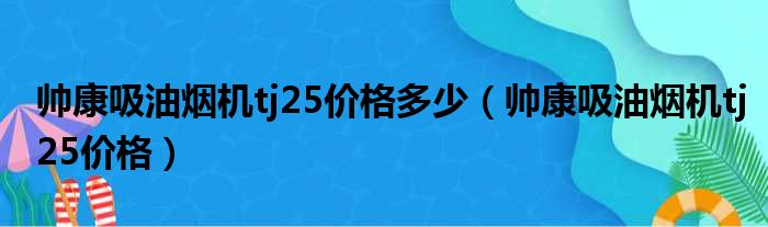 帅康吸油烟机tj25价格多少（帅康吸油烟机tj25价格）