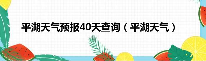 平湖天气预报40天查询（平湖天气）