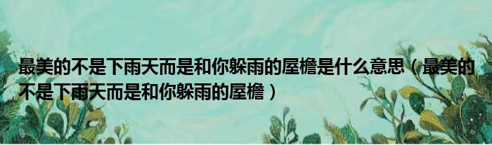 最美的不是下雨天而是和你躲雨的屋檐是什么意思（最美的不是下雨天而是和你躲雨的屋檐）