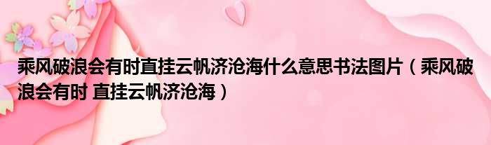 乘风破浪会有时直挂云帆济沧海什么意思书法图片（乘风破浪会有时 直挂云帆济沧海）