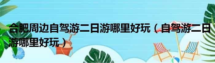 合肥周边自驾游二日游哪里好玩（自驾游二日游哪里好玩）