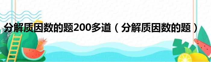 分解质因数的题200多道（分解质因数的题）