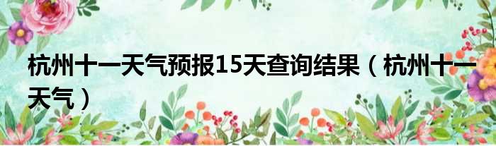 杭州十一天气预报15天查询结果（杭州十一天气）