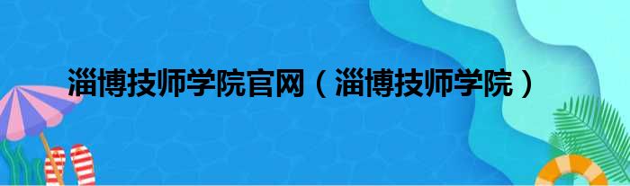 淄博技师学院官网（淄博技师学院）