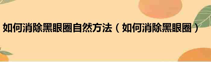 如何消除黑眼圈自然方法（如何消除黑眼圈）