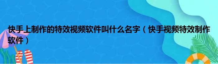 快手上制作的特效视频软件叫什么名字（快手视频特效制作软件）