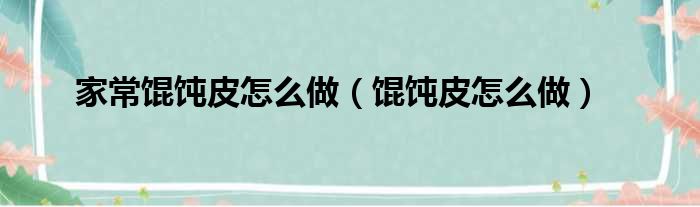 家常馄饨皮怎么做（馄饨皮怎么做）