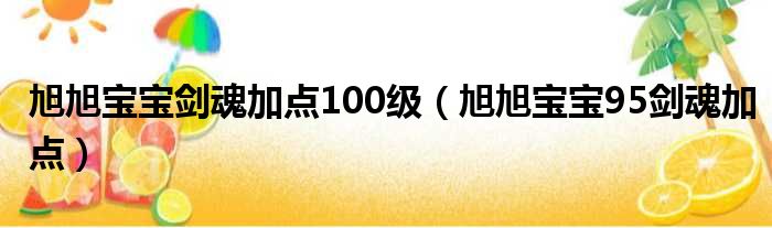 旭旭宝宝剑魂加点100级（旭旭宝宝95剑魂加点）