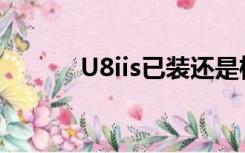 U8iis已装还是检测不符（u8i）