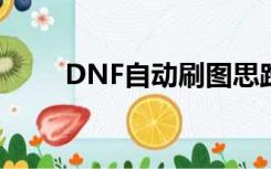 DNF自动刷图思路（dnf自动刷pl）