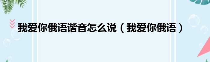 我爱你俄语谐音怎么说（我爱你俄语）