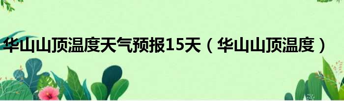 华山山顶温度天气预报15天（华山山顶温度）