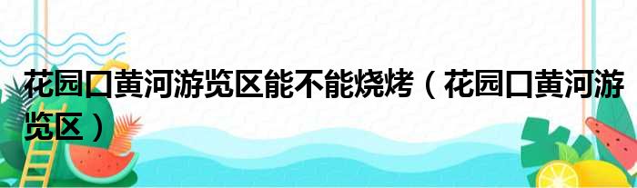 花园口黄河游览区能不能烧烤（花园口黄河游览区）