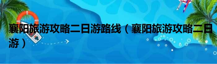 襄阳旅游攻略二日游路线（襄阳旅游攻略二日游）