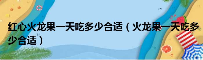 红心火龙果一天吃多少合适（火龙果一天吃多少合适）