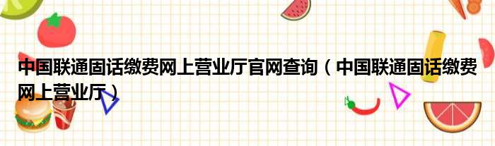 中国联通固话缴费网上营业厅官网查询（中国联通固话缴费网上营业厅）