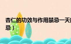 杏仁的功效与作用禁忌一天能吃多少（杏仁的功效与作用禁忌）