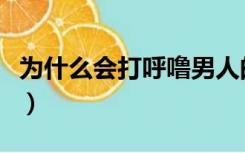 为什么会打呼噜男人的原因（为什么会打呼噜）