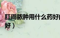肛周脓肿用什么药好的快（肛周脓肿用什么药好）